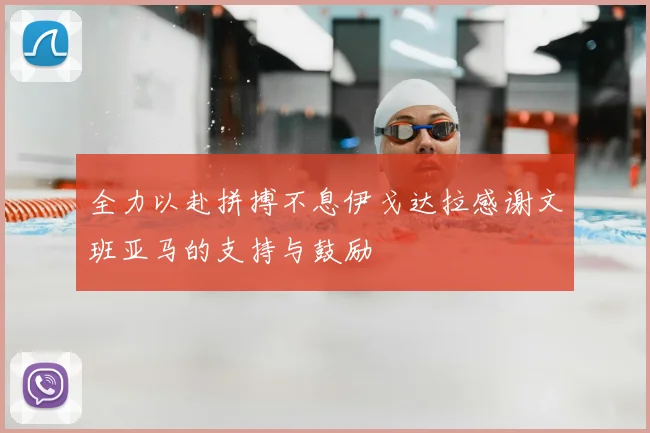 全力以赴拼搏不息伊戈达拉感谢文班亚马的支持与鼓励