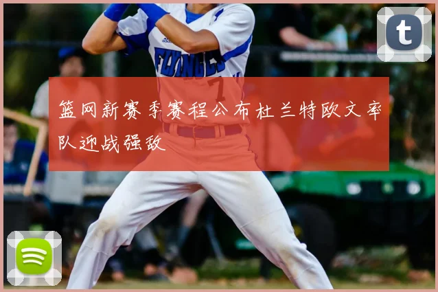 篮网新赛季赛程公布杜兰特欧文率队迎战强敌