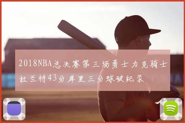 2018NBA总决赛第三场勇士力克骑士杜兰特43分库里三分球破纪录