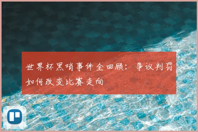 世界杯黑哨事件全回顾:争议判罚如何改变比赛走向