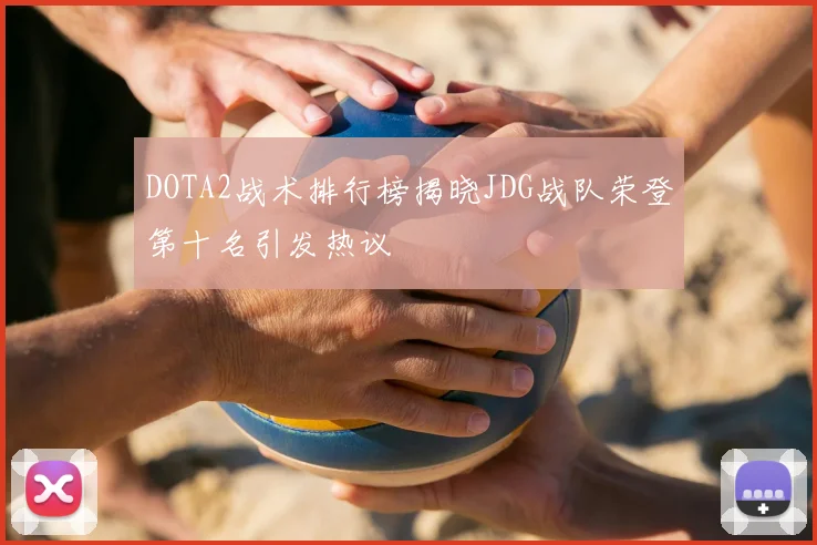 DOTA2战术排行榜揭晓JDG战队荣登第十名引发热议