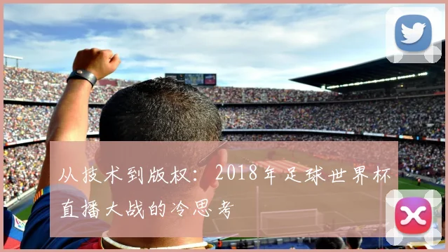 从技术到版权：2018年足球世界杯直播大战的冷思考
