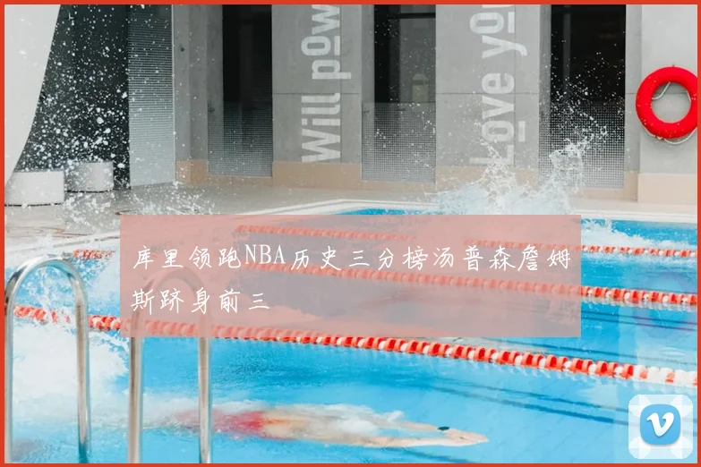 库里领跑NBA历史三分榜汤普森詹姆斯跻身前三