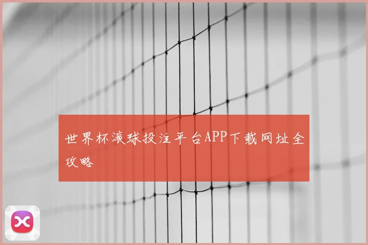 世界杯滚球投注平台APP下载网址全攻略