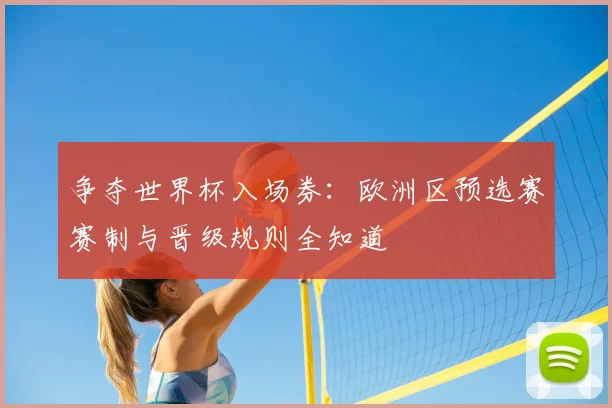 争夺世界杯入场券:欧洲区预选赛赛制与晋级规则全知道