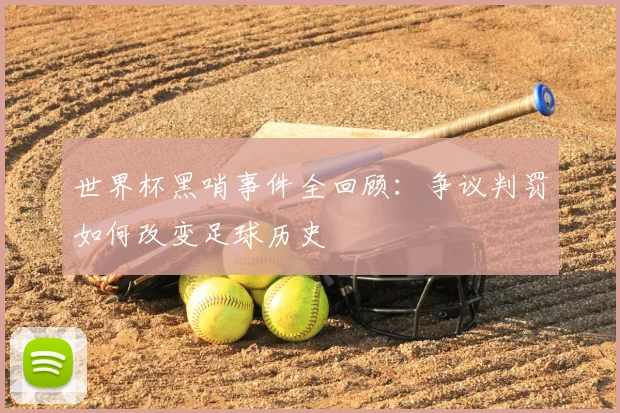 世界杯黑哨事件全回顾:争议判罚如何改变足球历史