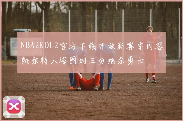 NBA2KOL2官方下载开放新赛季内容凯尔特人塔图姆三分绝杀勇士