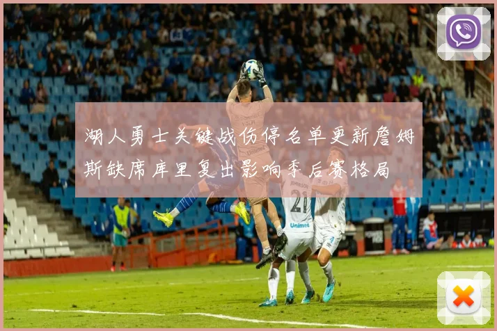 湖人勇士关键战伤停名单更新詹姆斯缺席库里复出影响季后赛格局
