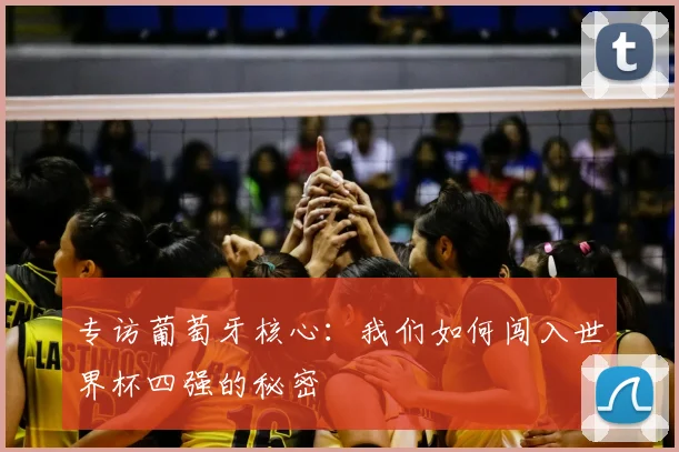 专访葡萄牙核心：我们如何闯入世界杯四强的秘密