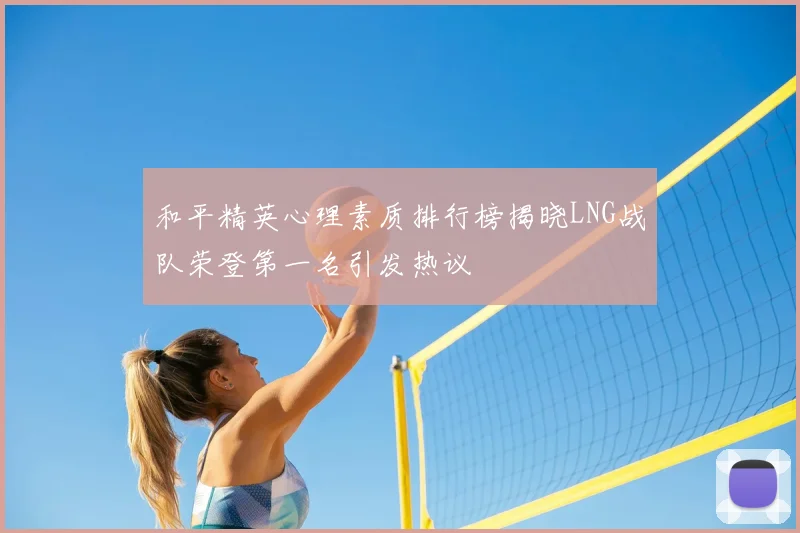 和平精英心理素质排行榜揭晓LNG战队荣登第一名引发热议