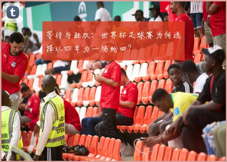 等待与狂欢:世界杯足球赛为何选择以四年为一场轮回?