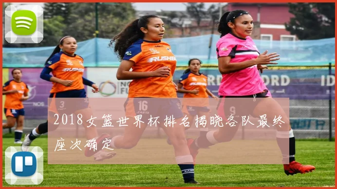 2018女篮世界杯排名揭晓各队最终座次确定