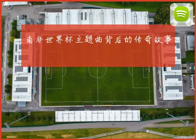 南非世界杯主题曲背后的传奇故事