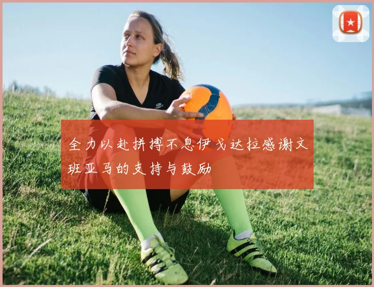 全力以赴拼搏不息伊戈达拉感谢文班亚马的支持与鼓励