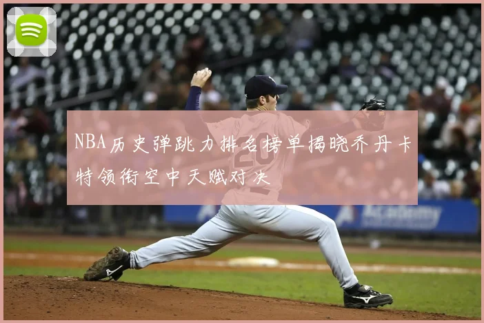 NBA历史弹跳力排名榜单揭晓乔丹卡特领衔空中天赋对决