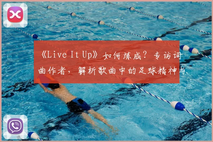 《Live It Up》如何炼成？专访词曲作者，解析歌曲中的足球精神与流行元素