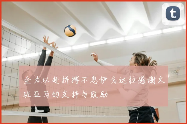 全力以赴拼搏不息伊戈达拉感谢文班亚马的支持与鼓励