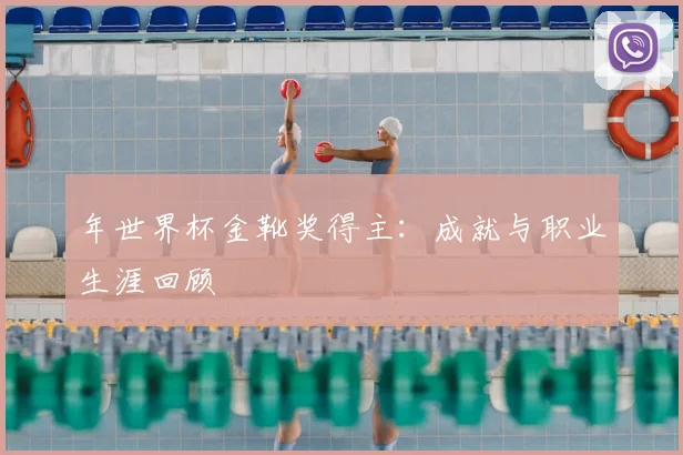 年世界杯金靴奖得主:成就与职业生涯回顾