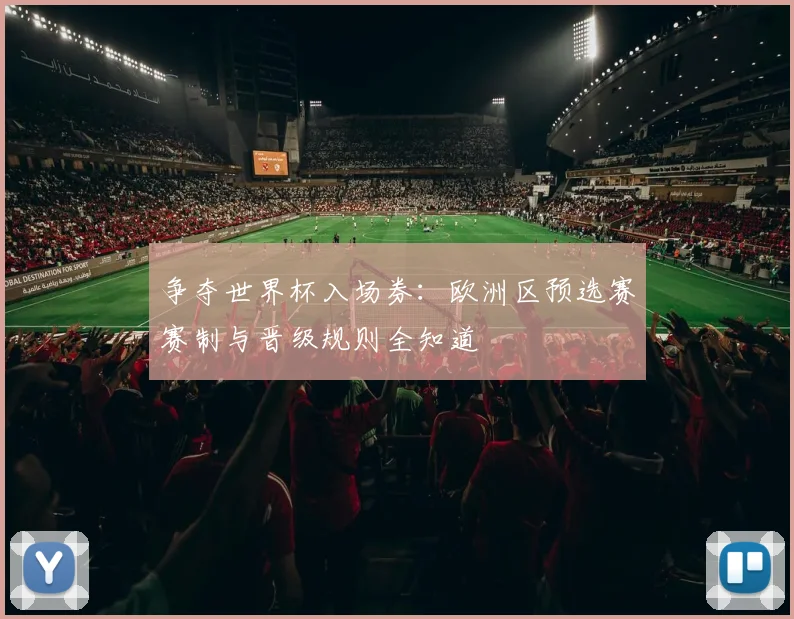 争夺世界杯入场券:欧洲区预选赛赛制与晋级规则全知道