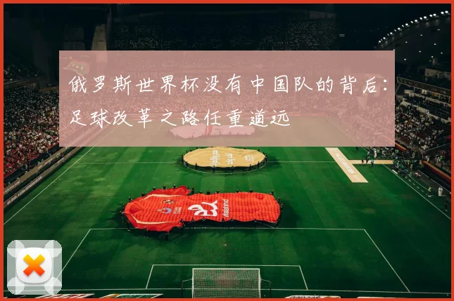 俄罗斯世界杯没有中国队的背后：足球改革之路任重道远