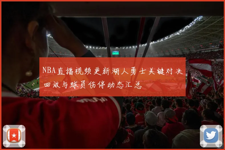 NBA直播视频更新湖人勇士关键对决回放与球员伤停动态汇总
