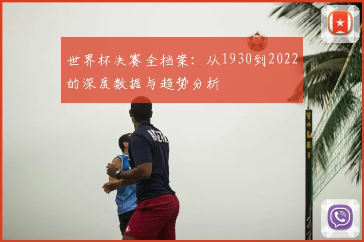 世界杯决赛全档案:从1930到2022的深度数据与趋势分析