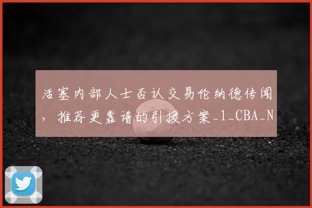 活塞内部人士否认交易伦纳德传闻,推荐更靠谱的引援方案_1_CBA_NBA