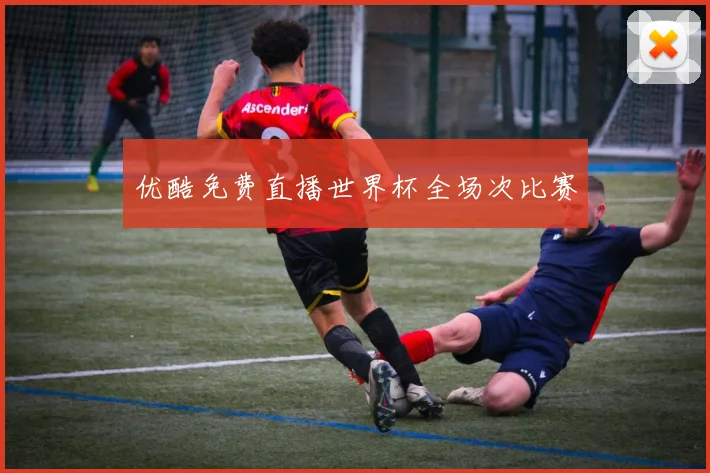 优酷免费直播世界杯全场次比赛