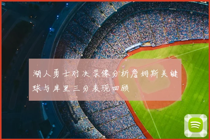 湖人勇士对决录像分析詹姆斯关键球与库里三分表现回顾