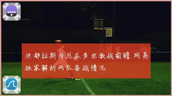 洪都拉斯与厄瓜多尔激战前瞻 网易独家解析两队备战情况