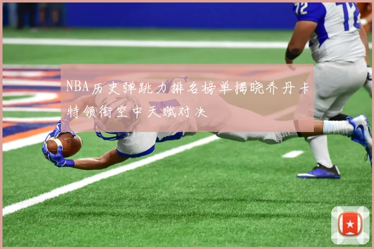 NBA历史弹跳力排名榜单揭晓乔丹卡特领衔空中天赋对决