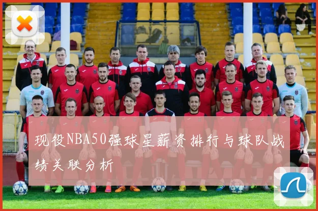 现役NBA50强球星薪资排行与球队战绩关联分析