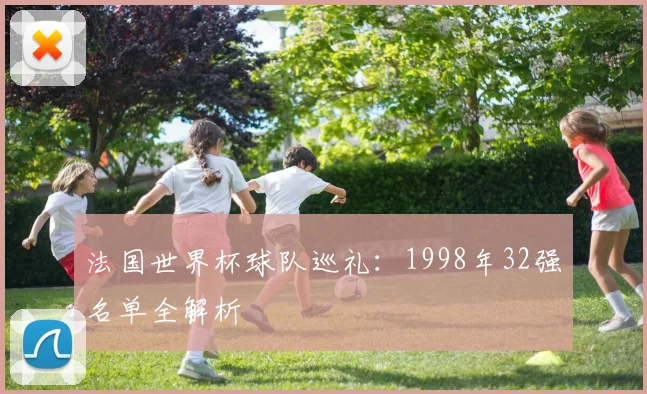 法国世界杯球队巡礼:1998年32强名单全解析