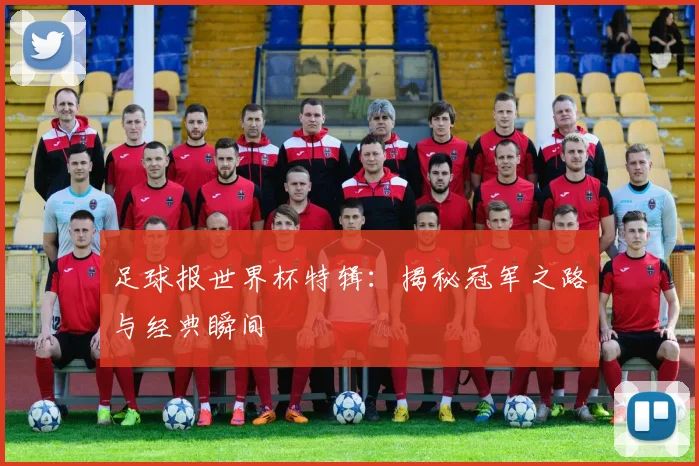 足球报世界杯特辑:揭秘冠军之路与经典瞬间
