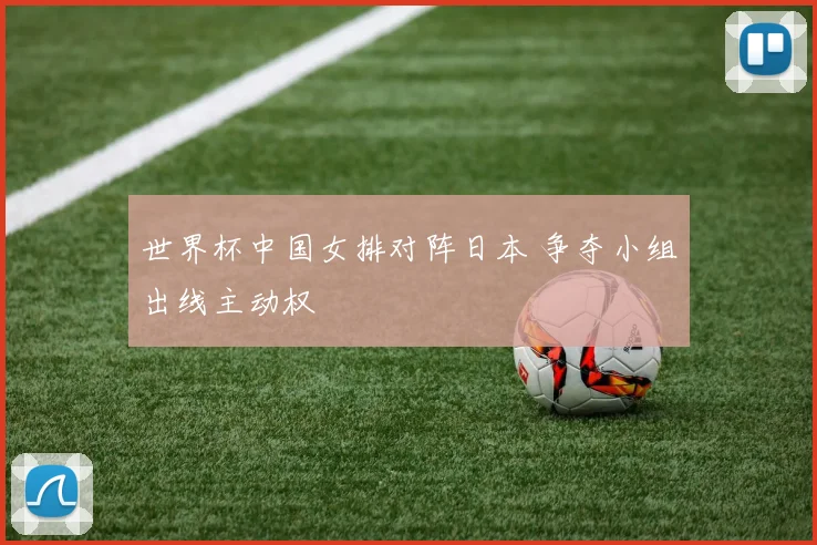 世界杯中国女排对阵日本 争夺小组出线主动权