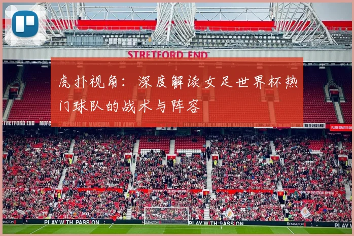 虎扑视角:深度解读女足世界杯热门球队的战术与阵容