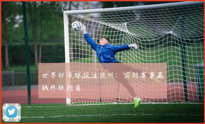 世界杯滚球投注技巧:实时赛事赢钱终极指南