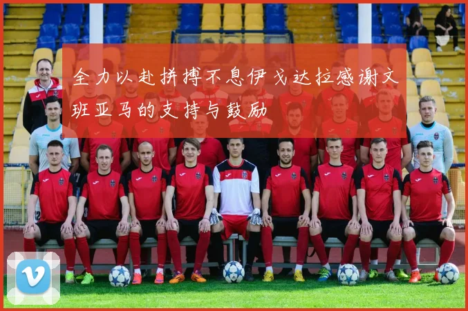全力以赴拼搏不息伊戈达拉感谢文班亚马的支持与鼓励