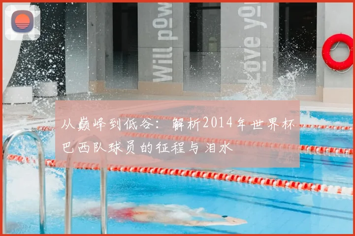 从巅峰到低谷:解析2014年世界杯巴西队球员的征程与泪水