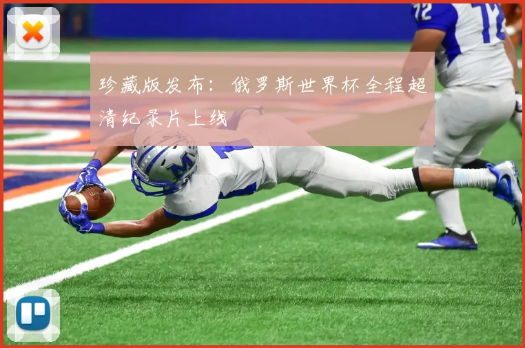 珍藏版发布：俄罗斯世界杯全程超清纪录片上线