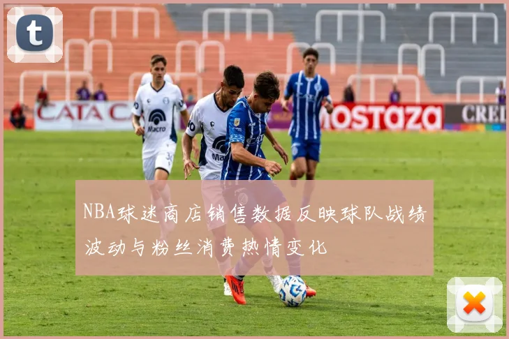 NBA球迷商店销售数据反映球队战绩波动与粉丝消费热情变化