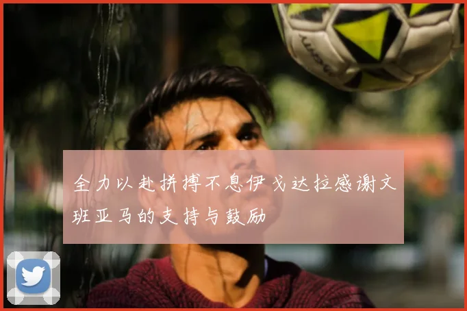 全力以赴拼搏不息伊戈达拉感谢文班亚马的支持与鼓励