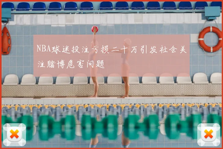 NBA球迷投注亏损二十万引发社会关注赌博危害问题
