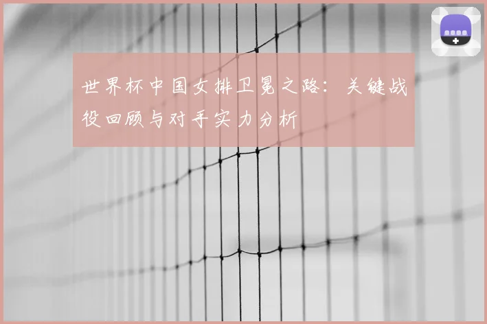 世界杯中国女排卫冕之路:关键战役回顾与对手实力分析