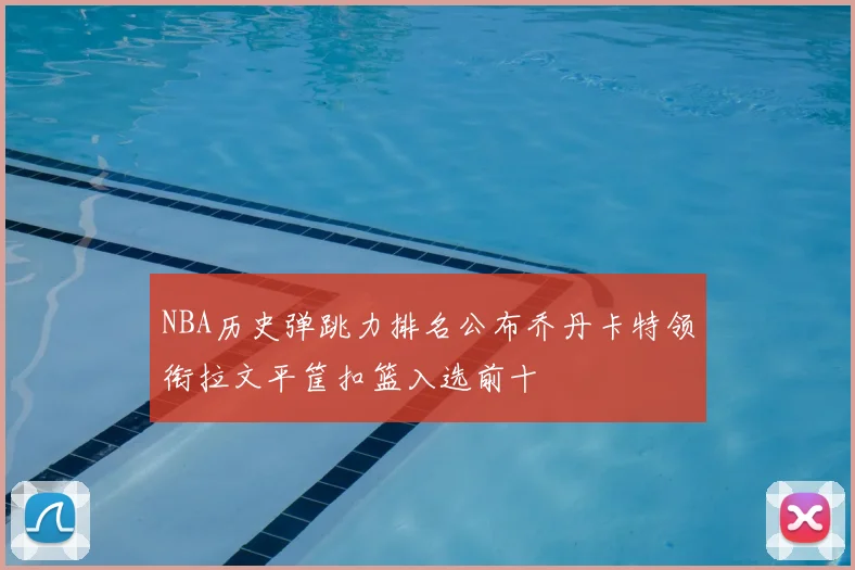 NBA历史弹跳力排名公布乔丹卡特领衔拉文平筐扣篮入选前十
