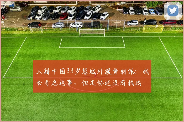 入籍中国33岁蓉城外援费利佩：我会考虑这事，但足协还没有找我