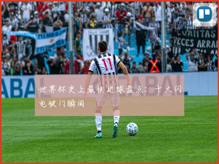 世界杯史上最快进球盘点:十大闪电破门瞬间