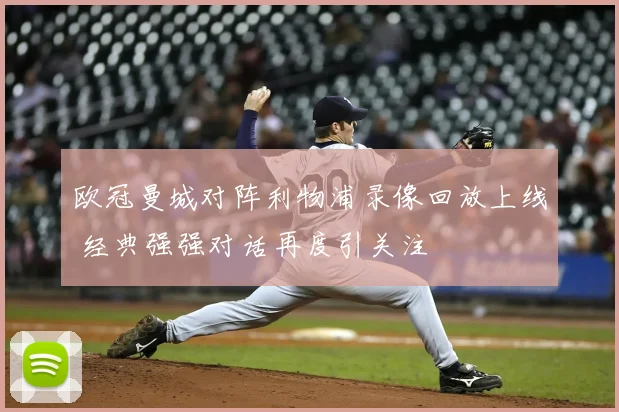 欧冠曼城对阵利物浦录像回放上线 经典强强对话再度引关注