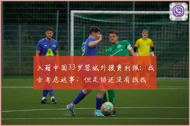 入籍中国33岁蓉城外援费利佩：我会考虑这事，但足协还没有找我