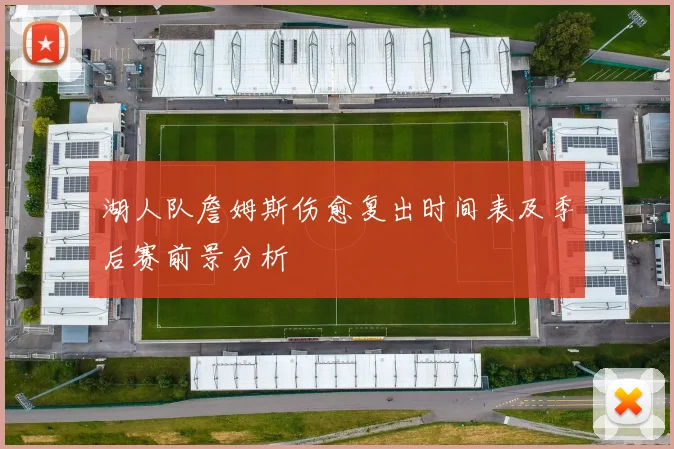 湖人队詹姆斯伤愈复出时间表及季后赛前景分析
